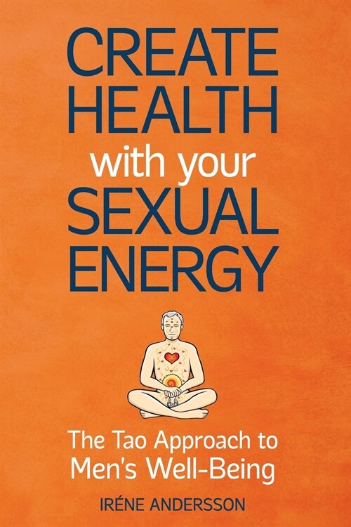 Create Health with Your Sexual Energy - The Tao Approach to Mens Well-Being (Paperback)