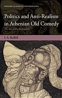 Politics and Anti-realism in Athenian Old Comedy : The Art of the Impossible (Hardcover)