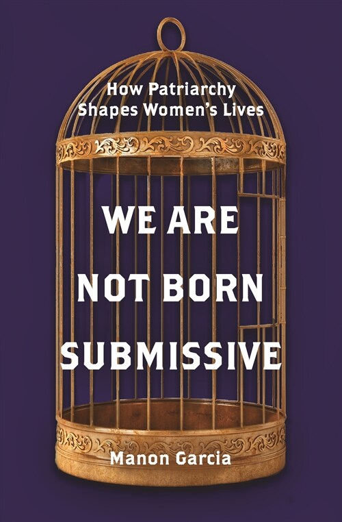 We Are Not Born Submissive: How Patriarchy Shapes Womens Lives (Hardcover)
