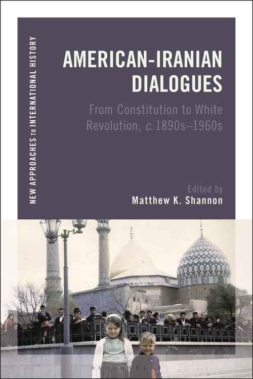 American-Iranian Dialogues : From Constitution to White Revolution, c. 1890s-1960s (Hardcover)