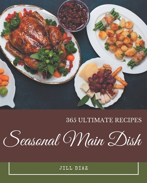 365 Ultimate Seasonal Main Dish Recipes: A Must-have Seasonal Main Dish Cookbook for Everyone (Paperback)