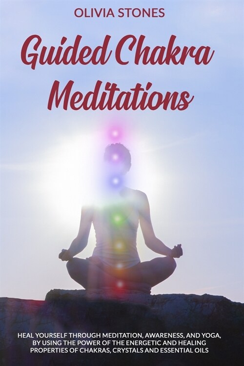 Guided Chakra Meditations: Heal Yourself Through Meditation, Awareness, and Yoga, by Using the Power of the Energetic and Healing Properties of C (Paperback)