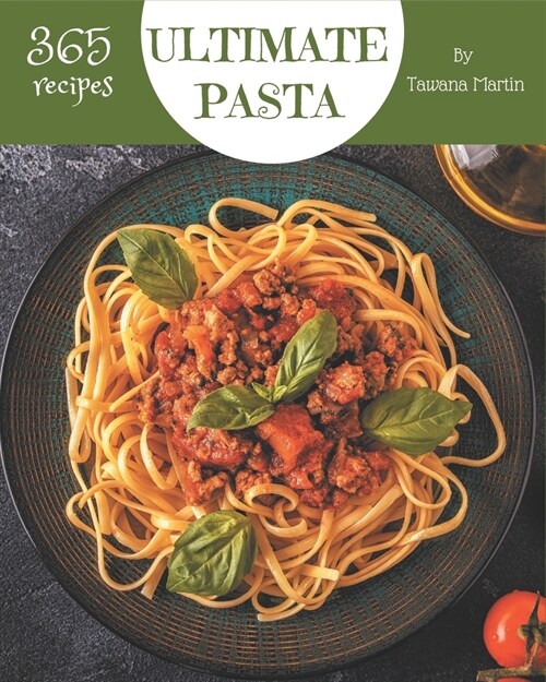 365 Ultimate Pasta Recipes: A Timeless Pasta Cookbook (Paperback)