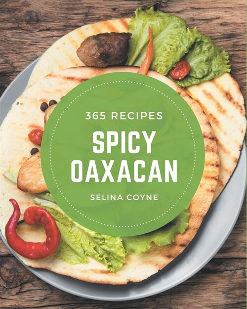 365 Spicy Oaxacan Recipes: Enjoy Everyday With Spicy Oaxacan Cookbook! (Paperback)