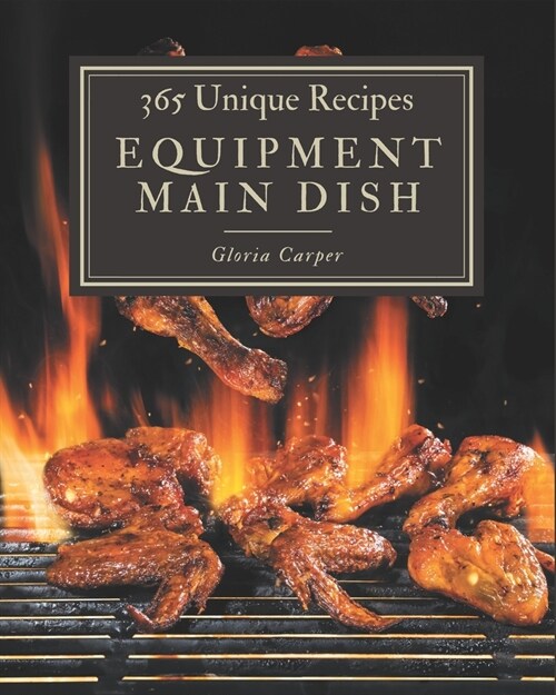 365 Unique Equipment Main Dish Recipes: A Must-have Equipment Main Dish Cookbook for Everyone (Paperback)