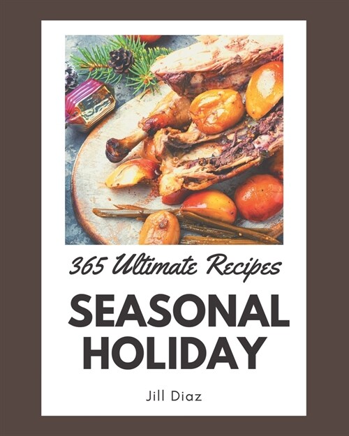 365 Ultimate Seasonal Holiday Recipes: The Best Seasonal Holiday Cookbook on Earth (Paperback)