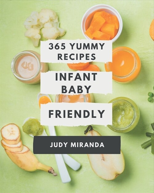 365 Yummy Infant Baby Friendly Recipes: A Timeless Infant Baby Friendly Cookbook (Paperback)