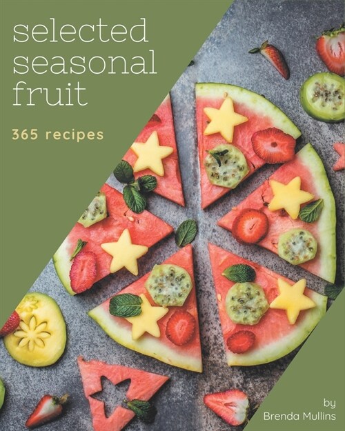 365 Selected Seasonal Fruit Recipes: Unlocking Appetizing Recipes in The Best Seasonal Fruit Cookbook! (Paperback)