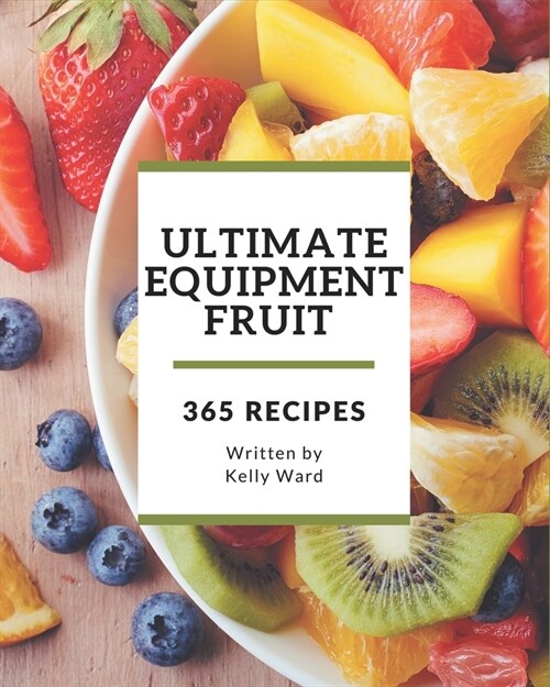 365 Ultimate Equipment Fruit Recipes: Home Cooking Made Easy with Equipment Fruit Cookbook! (Paperback)