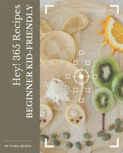 Hey! 365 Beginner Kid-Friendly Recipes: A Highly Recommended Beginner Kid-Friendly Cookbook (Paperback)