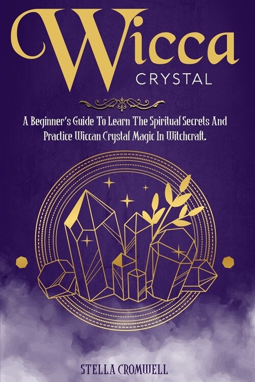 Wicca Crystal Magic: A Beginners Guide to Learning the Spiritual Secrets and Practice of Wiccan Crystal Magic in Witchcraft (Paperback)