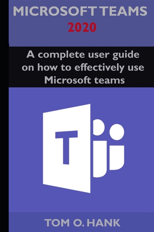 Microsoft teams 2020: A complete user guide on how to effectively use Microsoft teams (Paperback)