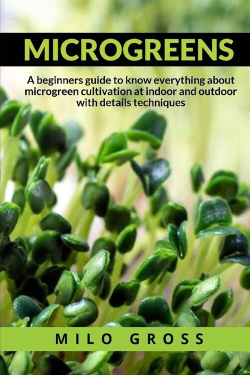 Microgreens: : A beginners guide to know everything about microgreen cultivation at indoor and outdoor with details techniques (Paperback)