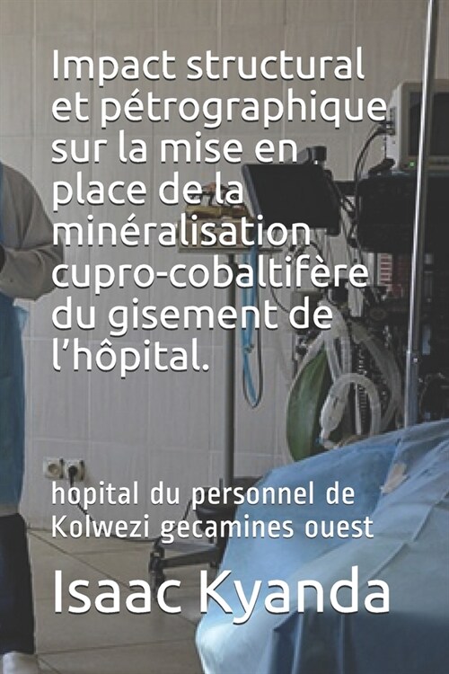 Impact structural et p?rographique sur la mise en place de la min?alisation cupro-cobaltif?e du gisement de lh?ital.: hopital du personnel de Kol (Paperback)