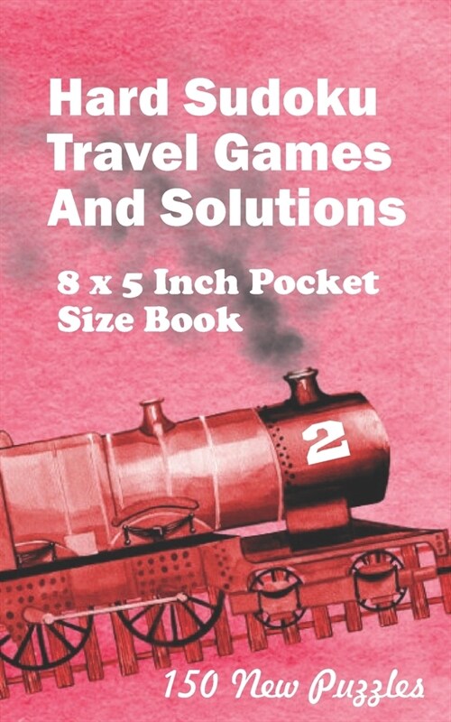 Hard Sudoku Travel Games And Solutions: 8 x 5 Inch Pocket Size Book 150 Sudoku Puzzles Book 2 All New Puzzles (Paperback)