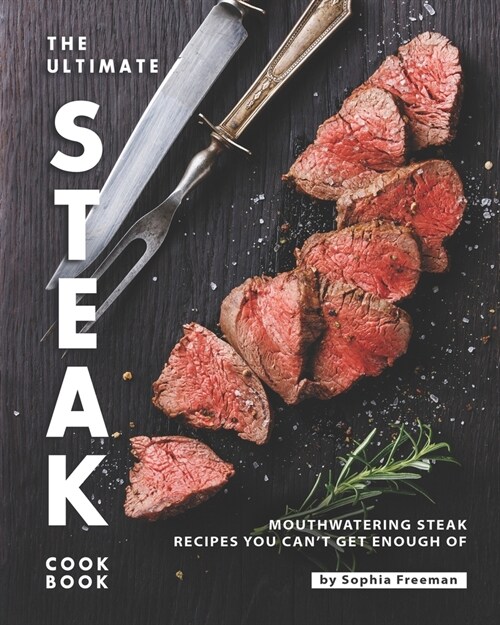 The Ultimate Steak Cookbook: Mouthwatering Steak Recipes You Cant Get Enough Of (Paperback)