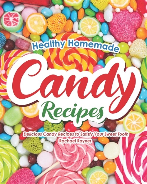 Healthy Homemade Candy Recipes: Delicious Candy Recipes to Satisfy Your Sweet Tooth (Paperback)