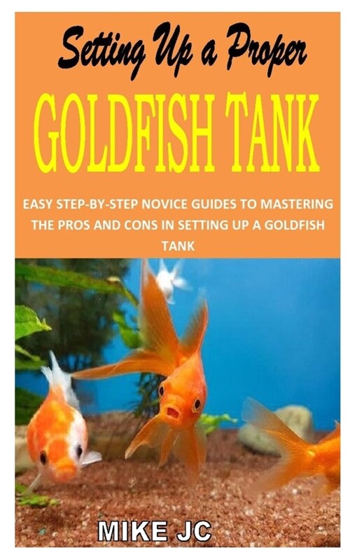 Setting Up a Proper Goldfish Tank: Easy Step-By-Step Novice Guides to Mastering the Pros and Cons in Setting Up a Goldfish Tank (Paperback)