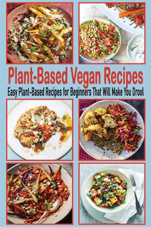 Plant-Based Vegan Recipes: Easy Plant-Based Recipes for Beginners That Will Make You Drool: Plant-Based Vegan Recipes (Paperback)