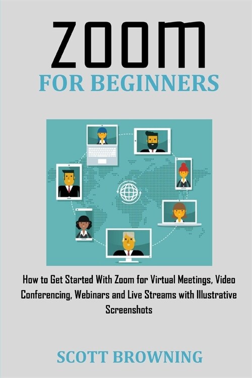 Zoom for Beginners: How to Get Started with Zoom for Virtual Meetings, Video Conferencing, Webinars and Live Streams with Illustrative Scr (Paperback)