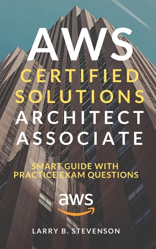 AWS Certified Solutions Architect Associate: AWS Smart Guide With Practice Exam Questions & Answers Clear Explained [Amazon Web Services 2020]. (Paperback)