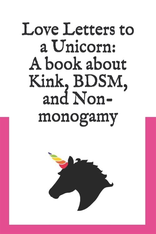 Love Letters to a Unicorn: A book about kink, BDSM, and non-monogamy (Paperback)