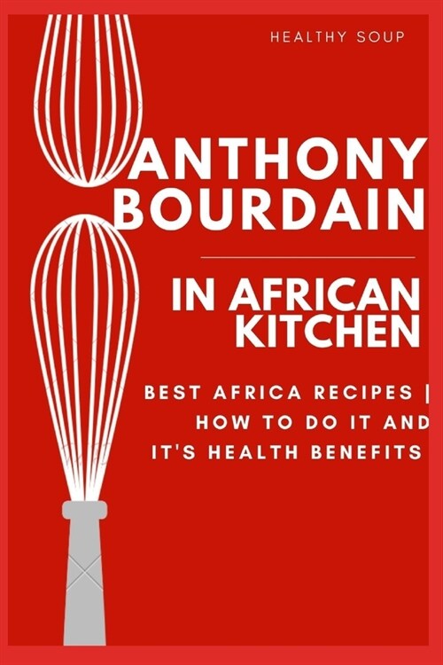 Healthy Soup Recipes From Africa kitchen: Best Africa Soup Recipe - How To Do It And Its Health Benefits (Paperback)