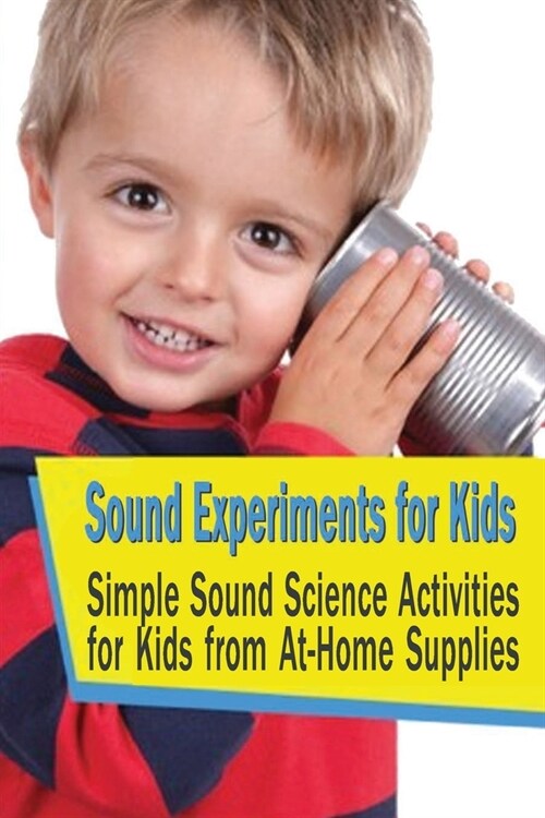 Sound Experiments for Kids: Simple Sound Science Activities for Kids from At-Home Supplies: Sound Experiments for Kids (Paperback)