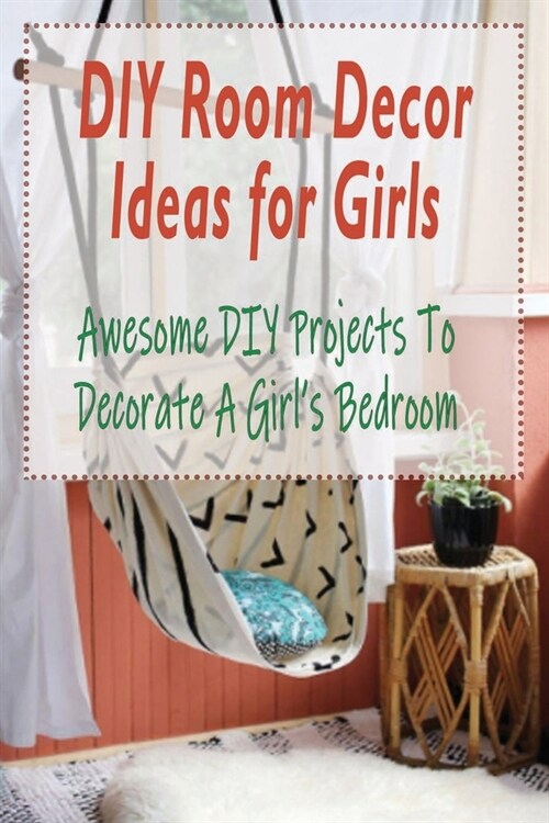 DIY Room Decor Ideas for Girls: Awesome DIY Projects To Decorate A Girls Bedroom: DIY Room Decor Ideas for Girls (Paperback)
