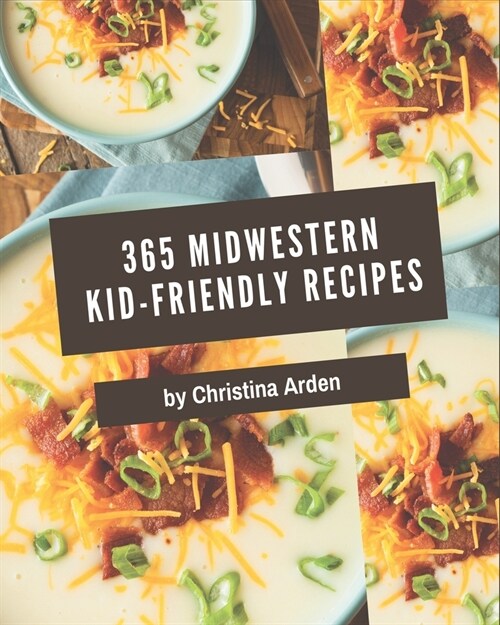 365 Midwestern Kid-Friendly Recipes: Start a New Cooking Chapter with Midwestern Kid-Friendly Cookbook! (Paperback)