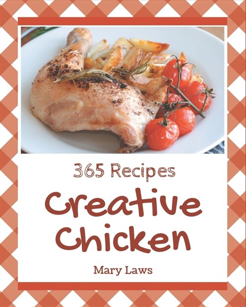 365 Creative Chicken Recipes: A Chicken Cookbook Everyone Loves! (Paperback)