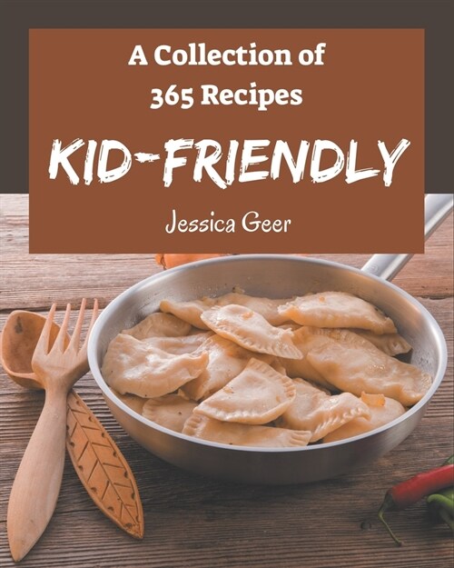 A Collection Of 365 Kid-Friendly Recipes: Kid-Friendly Cookbook - All The Best Recipes You Need are Here! (Paperback)