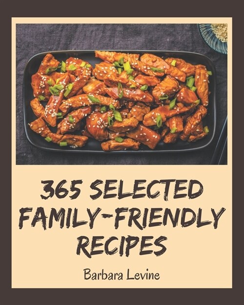 365 Selected Family-Friendly Recipes: An Inspiring Family-Friendly Cookbook for You (Paperback)