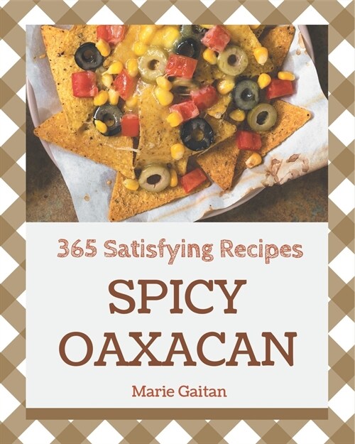 365 Satisfying Spicy Oaxacan Recipes: Keep Calm and Try Spicy Oaxacan Cookbook (Paperback)