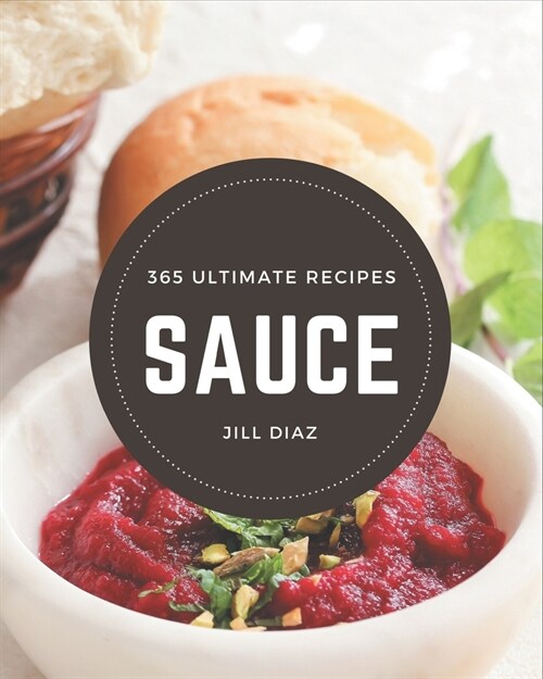 365 Ultimate Sauce Recipes: Unlocking Appetizing Recipes in The Best Sauce Cookbook! (Paperback)