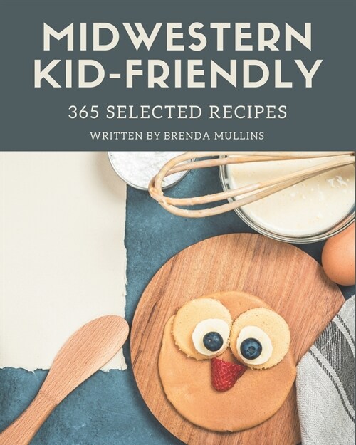 365 Selected Midwestern Kid-Friendly Recipes: The Best Midwestern Kid-Friendly Cookbook on Earth (Paperback)