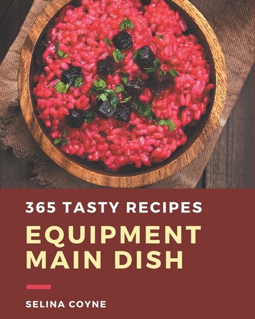 365 Tasty Equipment Main Dish Recipes: Not Just an Equipment Main Dish Cookbook! (Paperback)