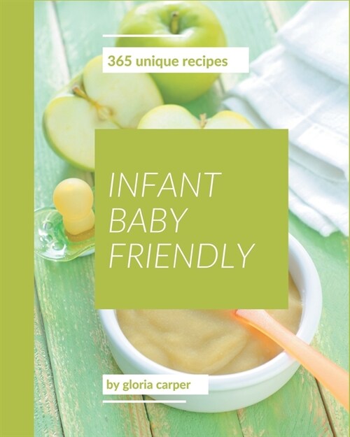 365 Unique Infant Baby Friendly Recipes: Explore Infant Baby Friendly Cookbook NOW! (Paperback)