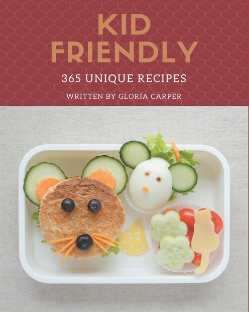 365 Unique Kid Friendly Recipes: Unlocking Appetizing Recipes in The Best Kid Friendly Cookbook! (Paperback)