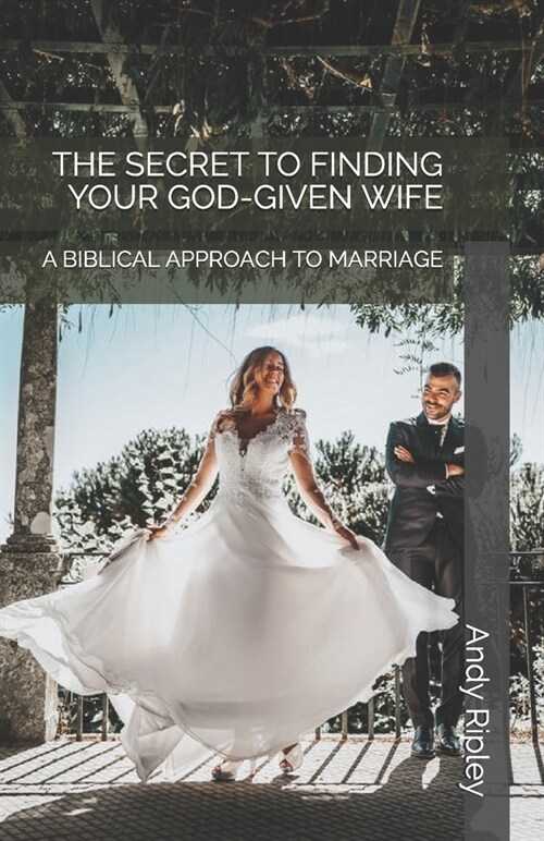 The Secret to Finding Your God-Given Wife: A Biblical Approach to Marriage (Paperback)