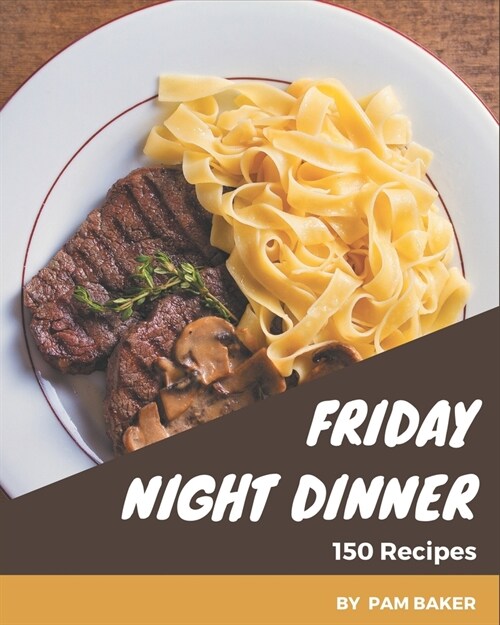 150 Friday Night Dinner Recipes: A Highly Recommended Friday Night Dinner Cookbook (Paperback)