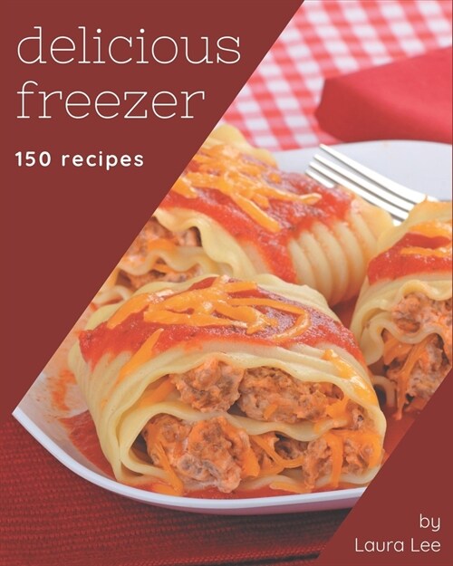 150 Delicious Freezer Recipes: Everything You Need in One Freezer Cookbook! (Paperback)