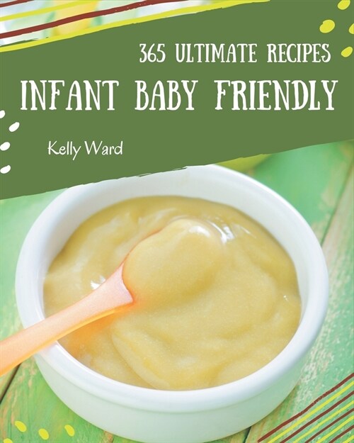 365 Ultimate Infant Baby Friendly Recipes: Infant Baby Friendly Cookbook - All The Best Recipes You Need are Here! (Paperback)