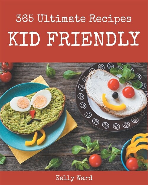 365 Ultimate Kid Friendly Recipes: Kid Friendly Cookbook - All The Best Recipes You Need are Here! (Paperback)