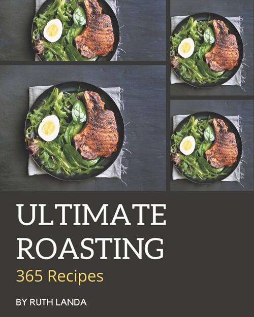 365 Ultimate Roasting Recipes: A Roasting Cookbook You Wont be Able to Put Down (Paperback)