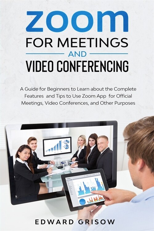 Zoom for Meetings and Video Conferencing: A Guide for Beginners to Learn about the Complete Features and Tips to Use Zoom App for Official Meetings, V (Paperback)