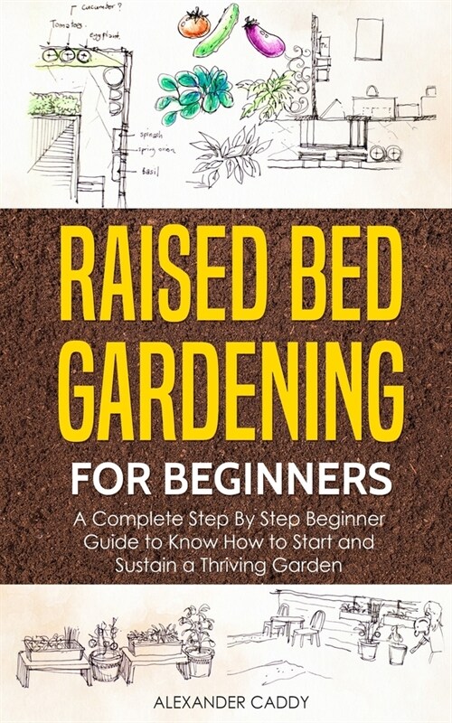 Raised bed gardening for beginners: A complete step by step beginner guide to Know to Start and Sustain a Thriving Garden (Paperback)