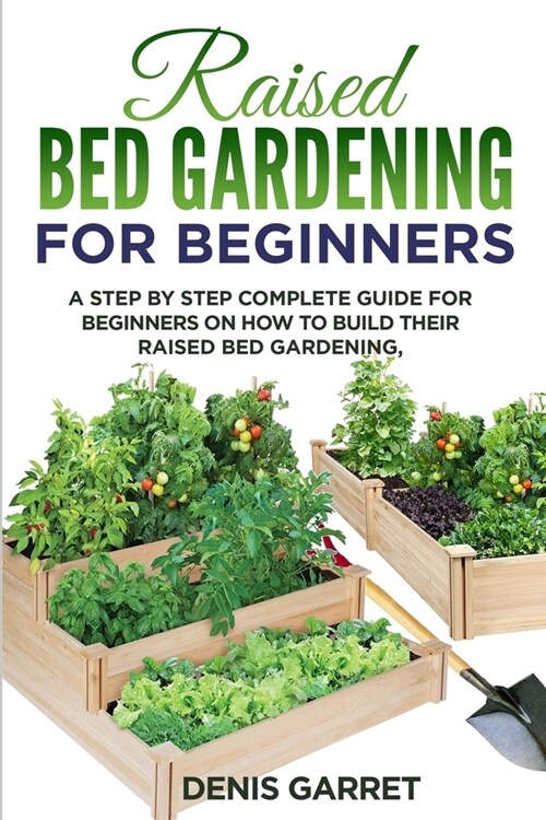 Raised Bed Gardening for Beginners: A step by step complete guide for beginners on how to build their raised bed gardening (Paperback)
