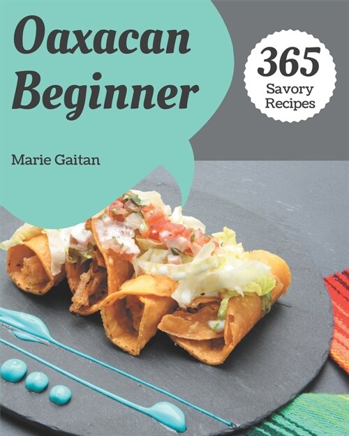 365 Savory Oaxacan Beginner Recipes: Make Cooking at Home Easier with Oaxacan Beginner Cookbook! (Paperback)