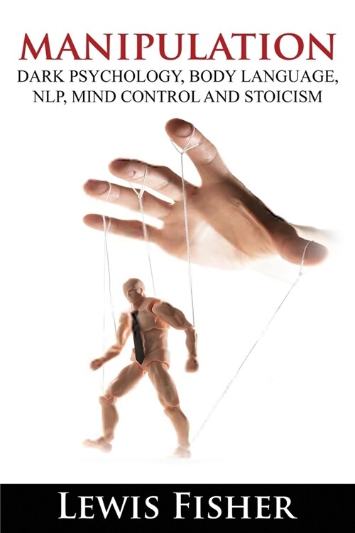 Manipulation, Dark Psychology, Body Language, Nlp, Mind Control and Stoicism: How to Analyze People, Master your Emotions, Personality Types, Influenc (Paperback)